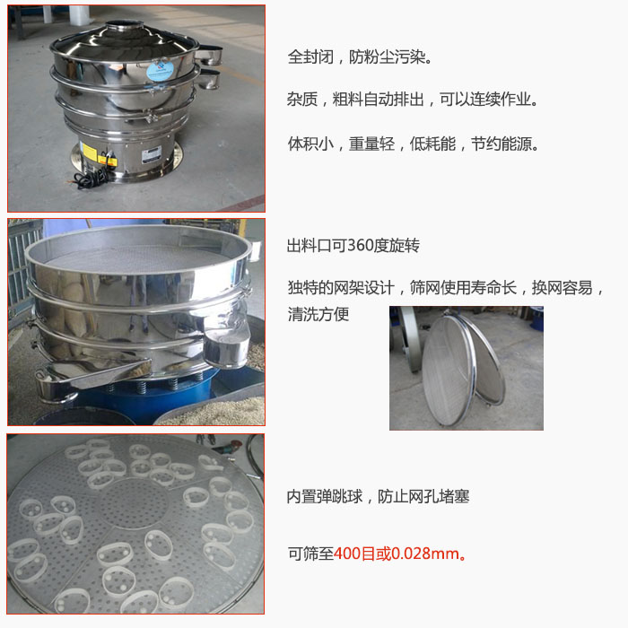 800型全不銹鋼振動篩特點:全封閉,放粉塵污染。雜質,粗料自動排出可以連續作業。出料口可360度旋轉,獨特的網架設計篩網使用壽命長換網容易清洗方便。內置彈跳球,防止網孔堵塞。可篩至400目或0。028mm。雜質粗料自動排出,可以連續作業,體積小,重量輕,低耗能,節約能源。